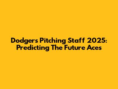 Dodgers Pitching Staff 2025: Predicting The Future Aces