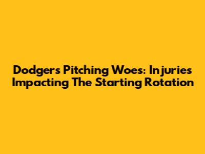 Dodgers Pitching Woes: Injuries Impacting The Starting Rotation