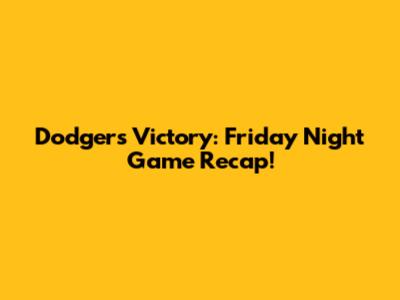 Dodgers Victory: Friday Night Game Recap!