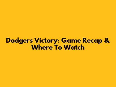 Dodgers Victory: Game Recap & Where To Watch