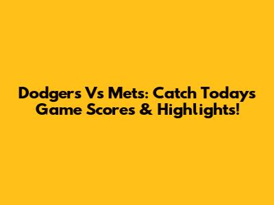 Dodgers Vs Mets: Catch Today's Game Scores & Highlights!