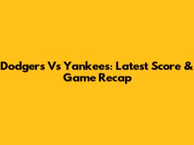 Dodgers Vs Yankees: Latest Score & Game Recap