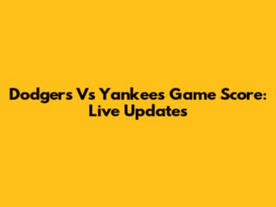 Dodgers Vs Yankees Game Score: Live Updates