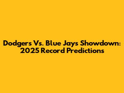 Dodgers Vs. Blue Jays Showdown: 2025 Record Predictions