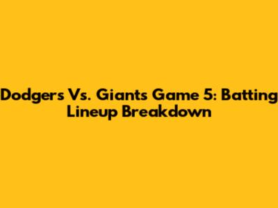 Dodgers Vs. Giants Game 5: Batting Lineup Breakdown