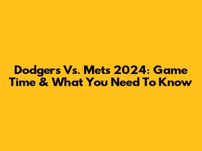 Dodgers Vs. Mets 2024: Game Time & What You Need To Know