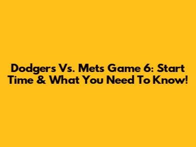 Dodgers Vs. Mets Game 6: Start Time & What You Need To Know!