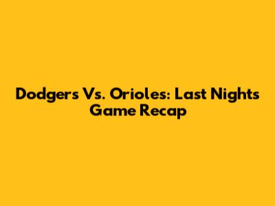 Dodgers Vs. Orioles: Last Night's Game Recap