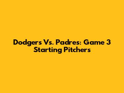 Dodgers Vs. Padres: Game 3 Starting Pitchers