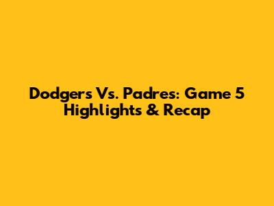 Dodgers Vs. Padres: Game 5 Highlights & Recap