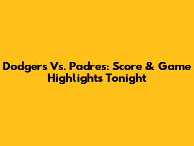 Dodgers Vs. Padres: Score & Game Highlights Tonight