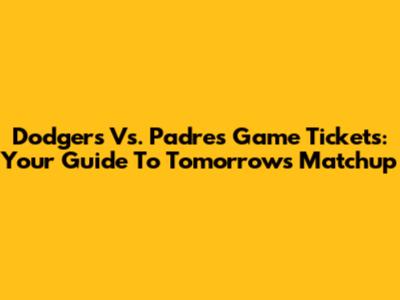 Dodgers Vs. Padres Game Tickets: Your Guide To Tomorrow's Matchup