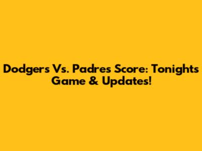 Dodgers Vs. Padres Score: Tonight's Game & Updates!