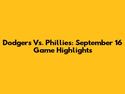 Dodgers Vs. Phillies: September 16 Game Highlights