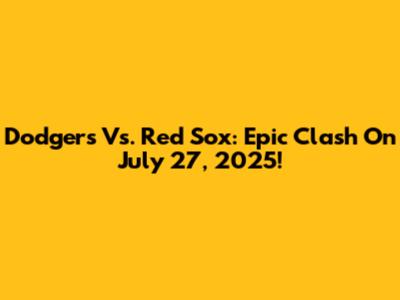 Dodgers Vs. Red Sox: Epic Clash On July 27, 2025!