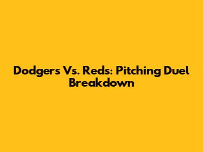 Dodgers Vs. Reds: Pitching Duel Breakdown