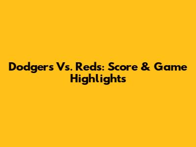 Dodgers Vs. Reds: Score & Game Highlights