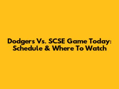 Dodgers Vs. SCSE Game Today: Schedule & Where To Watch