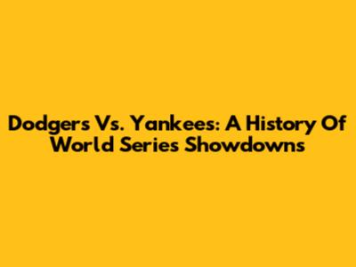 Dodgers Vs. Yankees: A History Of World Series Showdowns