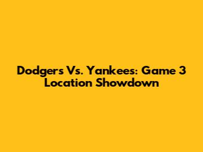 Dodgers Vs. Yankees: Game 3 Location Showdown