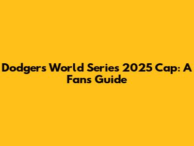 Dodgers World Series 2025 Cap: A Fan's Guide