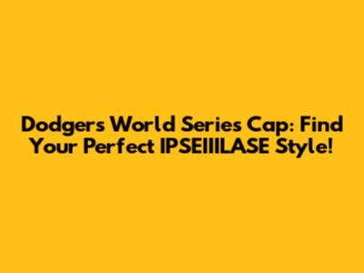 Dodgers World Series Cap: Find Your Perfect IPSEIIILASE Style!