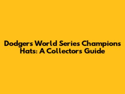 Dodgers World Series Champions Hats: A Collector's Guide