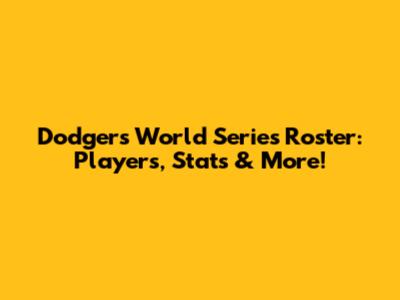 Dodgers World Series Roster: Players, Stats & More!