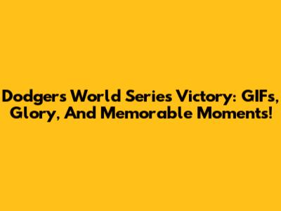 Dodgers World Series Victory: GIFs, Glory, And Memorable Moments!