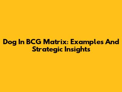 Dog In BCG Matrix: Examples And Strategic Insights