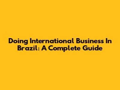 Doing International Business In Brazil: A Complete Guide