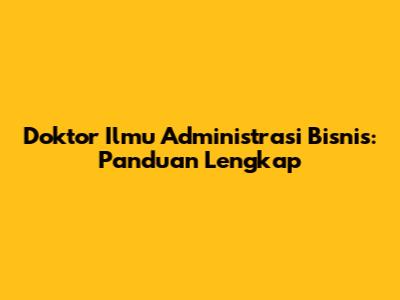 Doktor Ilmu Administrasi Bisnis: Panduan Lengkap
