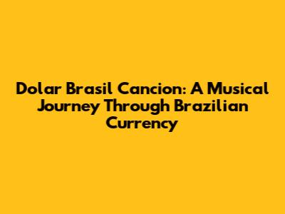 Dolar Brasil Cancion: A Musical Journey Through Brazilian Currency