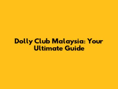 Dolly Club Malaysia: Your Ultimate Guide