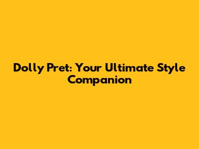 Dolly Pret: Your Ultimate Style Companion