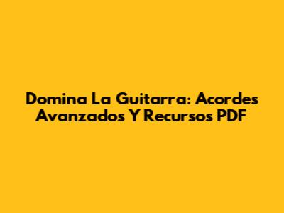 Domina La Guitarra: Acordes Avanzados Y Recursos PDF