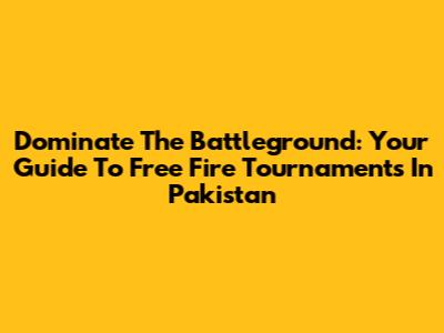 Dominate The Battleground: Your Guide To Free Fire Tournaments In Pakistan