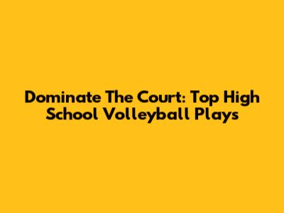 Dominate The Court: Top High School Volleyball Plays
