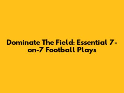 Dominate The Field: Essential 7-on-7 Football Plays