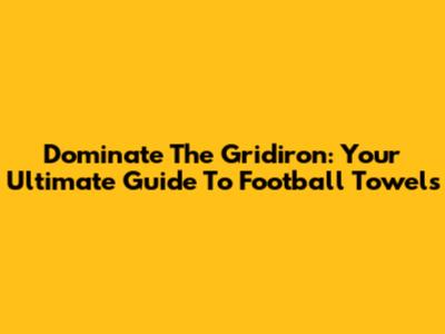 Dominate The Gridiron: Your Ultimate Guide To Football Towels