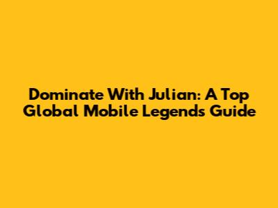 Dominate With Julian: A Top Global Mobile Legends Guide