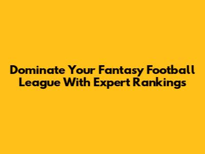 Dominate Your Fantasy Football League With Expert Rankings