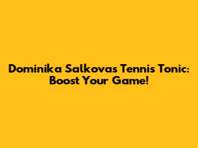 Dominika Salkova's Tennis Tonic: Boost Your Game!