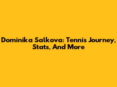 Dominika Salkova: Tennis Journey, Stats, And More