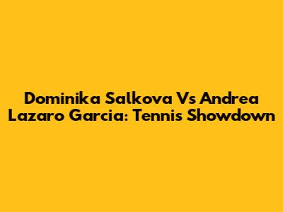 Dominika Salkova Vs Andrea Lazaro Garcia: Tennis Showdown