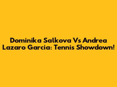 Dominika Salkova Vs Andrea Lazaro Garcia: Tennis Showdown!