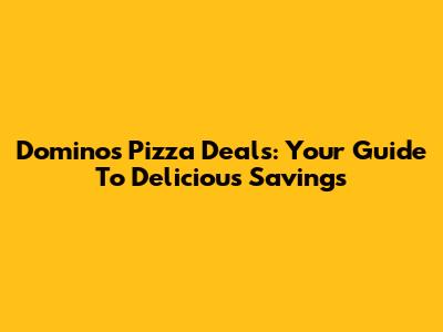 Domino's Pizza Deals: Your Guide To Delicious Savings