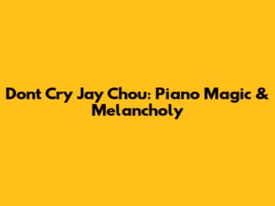 Don't Cry Jay Chou: Piano Magic & Melancholy