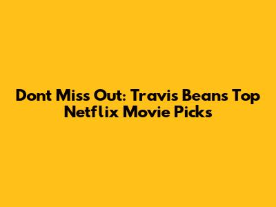 Don't Miss Out: Travis Bean's Top Netflix Movie Picks