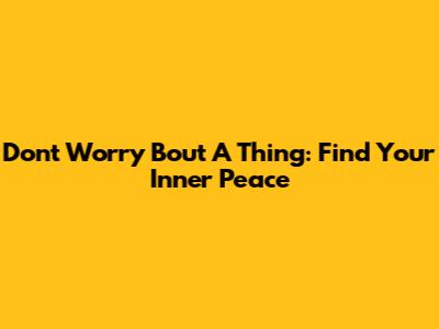 Don't Worry 'Bout A Thing: Find Your Inner Peace